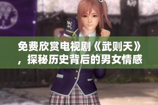 免费欣赏电视剧《武则天》，探秘历史背后的男女情感故事