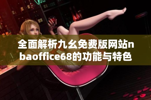全面解析九幺免费版网站nbaoffice68的功能与特色