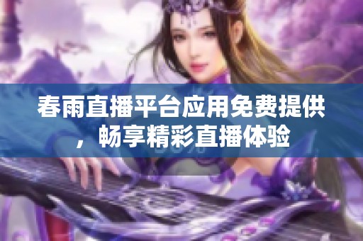 春雨直播平台应用免费提供，畅享精彩直播体验