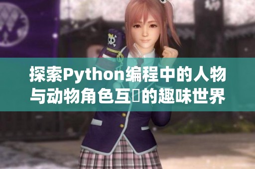 探索Python编程中的人物与动物角色互動的趣味世界
