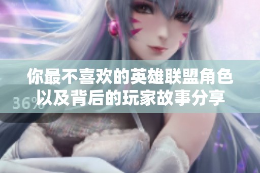 你最不喜欢的英雄联盟角色以及背后的玩家故事分享