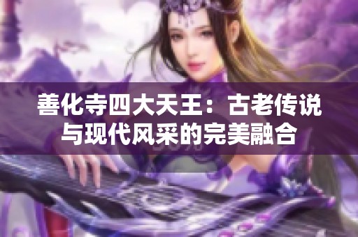 善化寺四大天王：古老传说与现代风采的完美融合