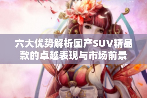 六大优势解析国产SUV精品款的卓越表现与市场前景