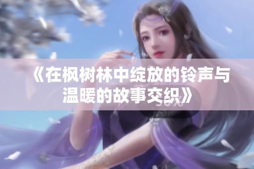 《在枫树林中绽放的铃声与温暖的故事交织》