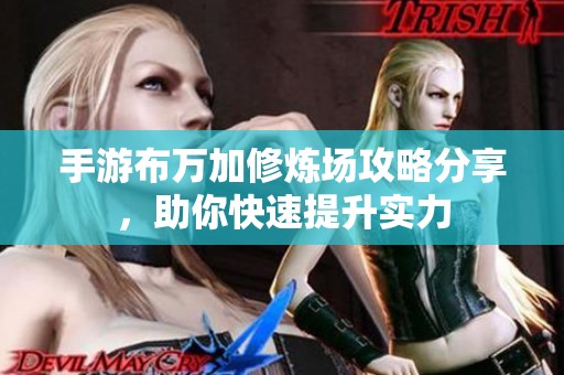手游布万加修炼场攻略分享，助你快速提升实力