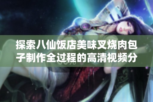 探索八仙饭店美味叉烧肉包子制作全过程的高清视频分享