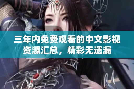 三年内免费观看的中文影视资源汇总，精彩无遗漏