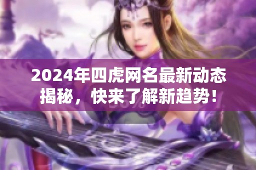 2024年四虎网名最新动态揭秘，快来了解新趋势！