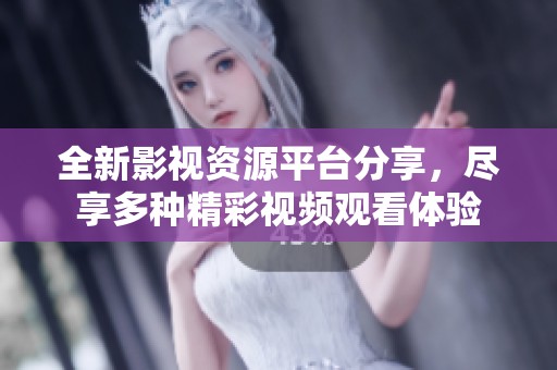 全新影视资源平台分享，尽享多种精彩视频观看体验