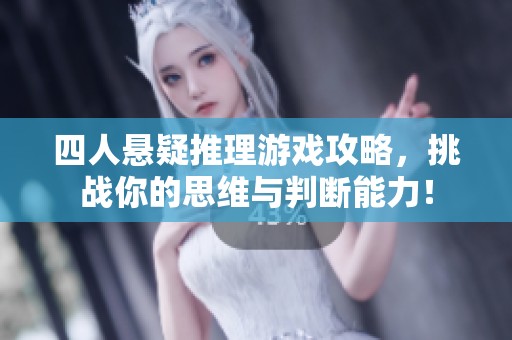 四人悬疑推理游戏攻略，挑战你的思维与判断能力！