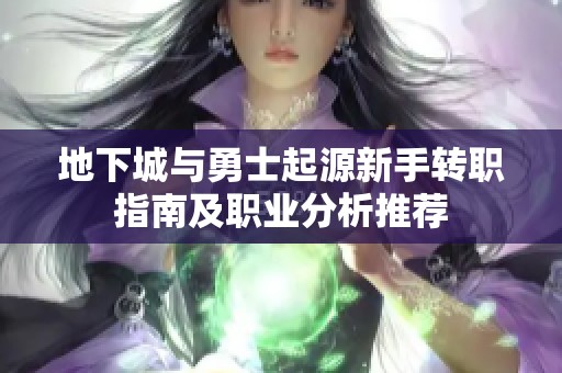 地下城与勇士起源新手转职指南及职业分析推荐