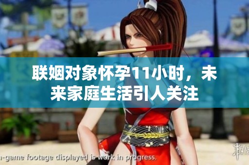 联姻对象怀孕11小时，未来家庭生活引人关注