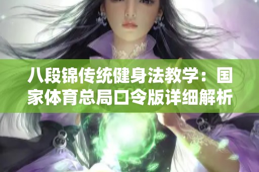 八段锦传统健身法教学：国家体育总局口令版详细解析与指导