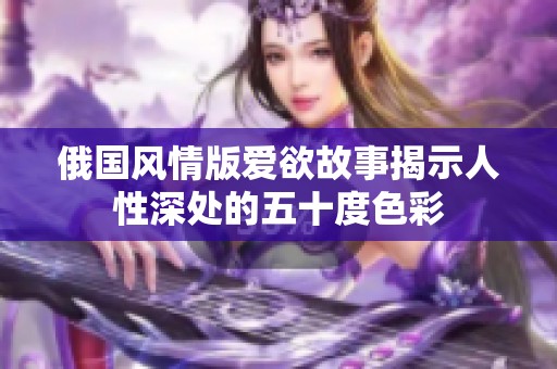 俄国风情版爱欲故事揭示人性深处的五十度色彩