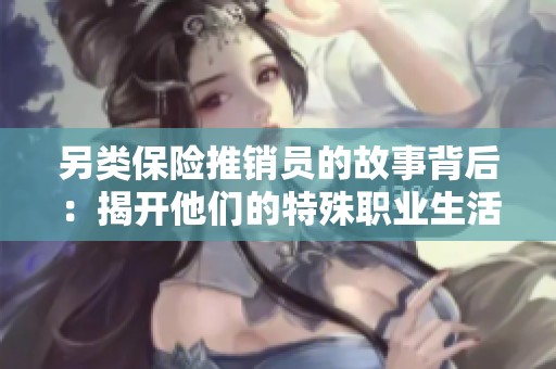 另类保险推销员的故事背后：揭开他们的特殊职业生活