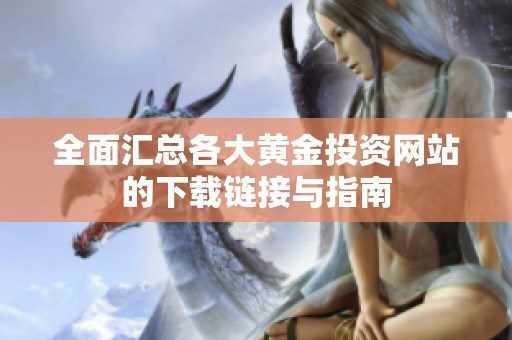 全面汇总各大黄金投资网站的下载链接与指南