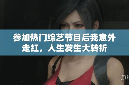 参加热门综艺节目后我意外走红，人生发生大转折