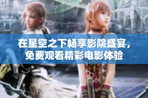 在星空之下畅享影院盛宴，免费观看精彩电影体验