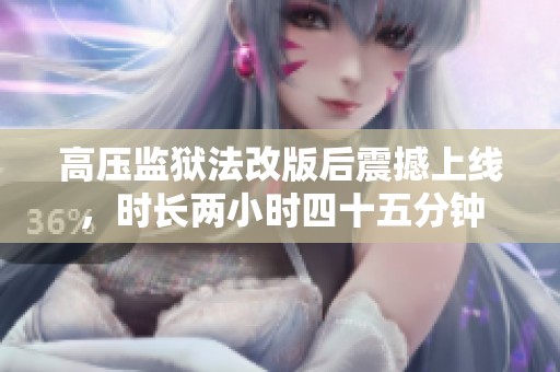 高压监狱法改版后震撼上线，时长两小时四十五分钟