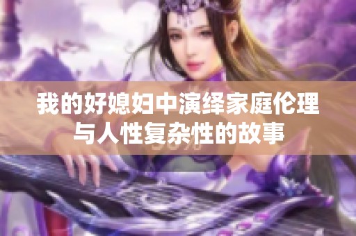 我的好媳妇中演绎家庭伦理与人性复杂性的故事