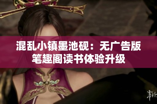 混乱小镇墨池砚：无广告版笔趣阁读书体验升级