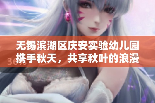 无锡滨湖区庆安实验幼儿园携手秋天，共享秋叶的浪漫时光