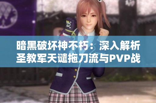 暗黑破坏神不朽：深入解析圣教军天谴拖刀流与PVP战术策略