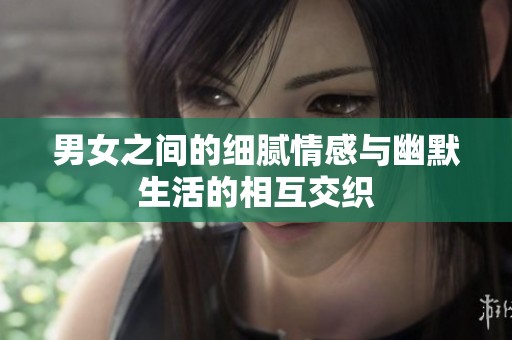 男女之间的细腻情感与幽默生活的相互交织