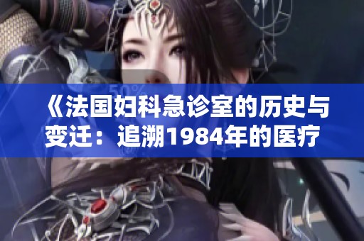 《法国妇科急诊室的历史与变迁：追溯1984年的医疗发展》