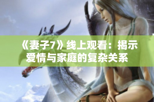 《妻子7》线上观看：揭示爱情与家庭的复杂关系