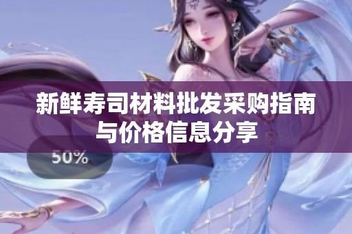 新鲜寿司材料批发采购指南与价格信息分享