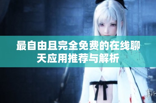 最自由且完全免费的在线聊天应用推荐与解析