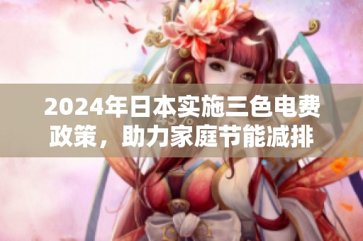 2024年日本实施三色电费政策，助力家庭节能减排