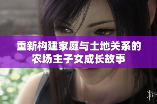 重新构建家庭与土地关系的农场主子女成长故事