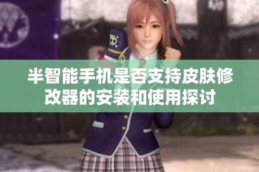 半智能手机是否支持皮肤修改器的安装和使用探讨