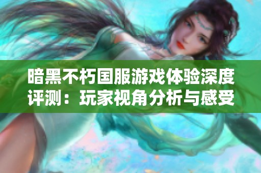 暗黑不朽国服游戏体验深度评测：玩家视角分析与感受