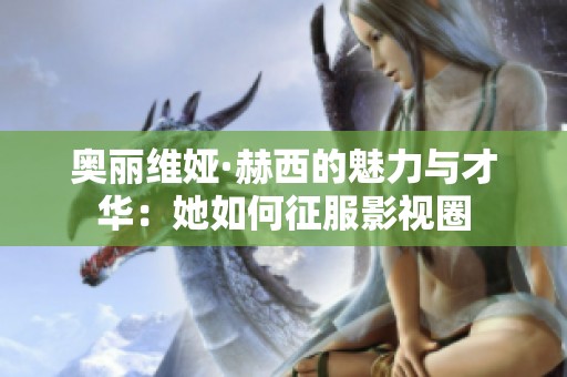 奥丽维娅·赫西的魅力与才华：她如何征服影视圈