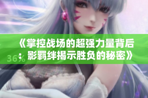 《掌控战场的超强力量背后：影羁绊揭示胜负的秘密》