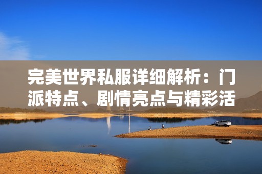 完美世界私服详细解析：门派特点、剧情亮点与精彩活动介绍