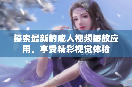 探索最新的成人视频播放应用，享受精彩视觉体验