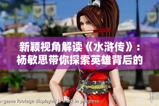 新颖视角解读《水浒传》：杨敏思带你探索英雄背后的故事