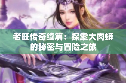 老旺传奇续篇：探索大肉蟒的秘密与冒险之旅