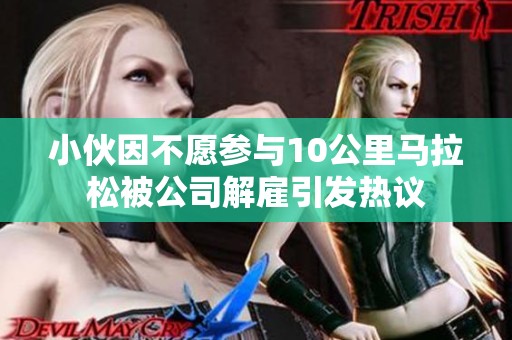 小伙因不愿参与10公里马拉松被公司解雇引发热议