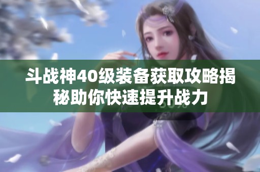 斗战神40级装备获取攻略揭秘助你快速提升战力