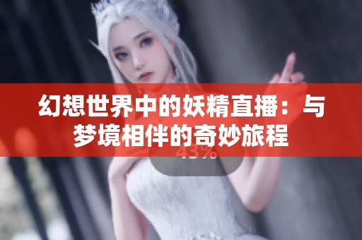 幻想世界中的妖精直播：与梦境相伴的奇妙旅程