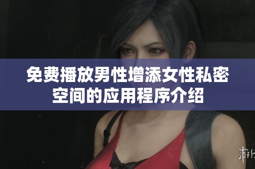 免费播放男性增添女性私密空间的应用程序介绍
