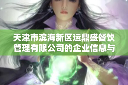 天津市滨海新区运鼎盛餐饮管理有限公司的企业信息与经营动态查询