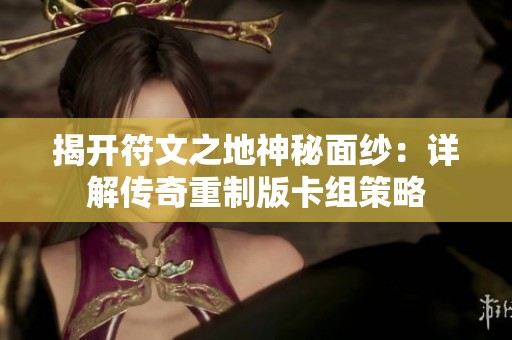 揭开符文之地神秘面纱：详解传奇重制版卡组策略