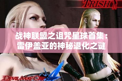 战神联盟之诅咒星球首集：雷伊盖亚的神秘退化之谜
