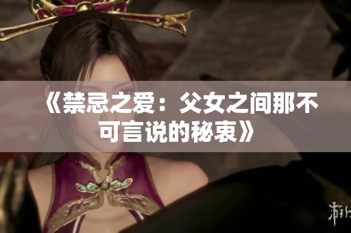 《禁忌之爱：父女之间那不可言说的秘衷》